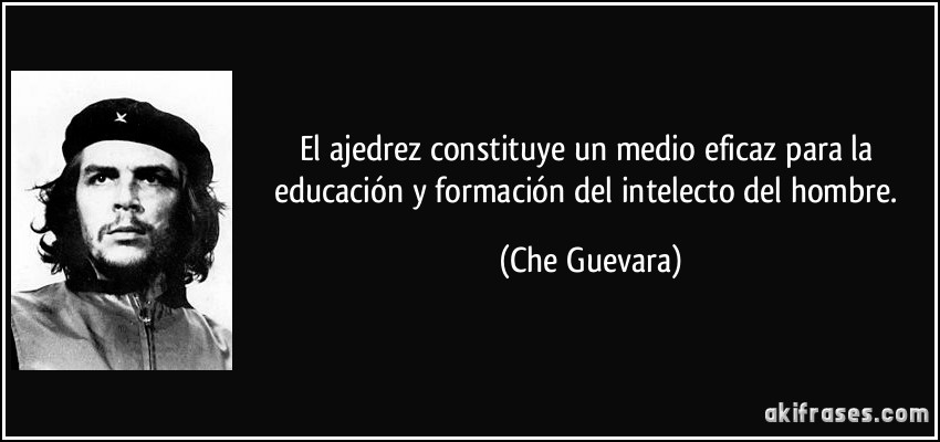 El ajedrez constituye un medio eficaz para la educación y formación del intelecto del hombre. (Che Guevara)