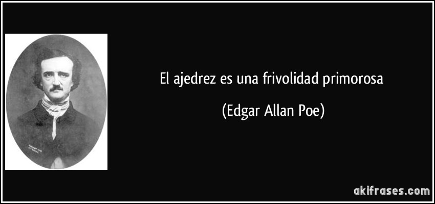 El ajedrez es una frivolidad primorosa (Edgar Allan Poe)