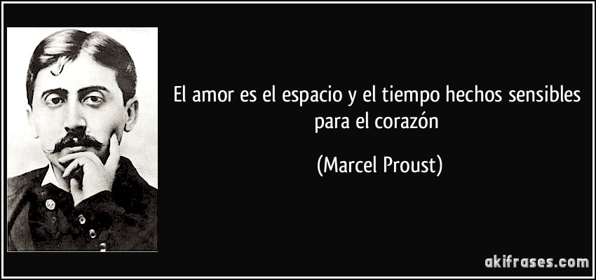El amor es el espacio y el tiempo hechos sensibles para el corazón (Marcel Proust)