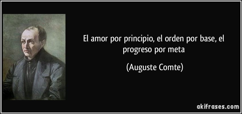 El amor por principio, el orden por base, el progreso por meta (Auguste Comte)
