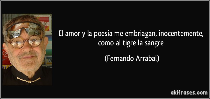 El amor y la poesía me embriagan, inocentemente, como al tigre la sangre (Fernando Arrabal)