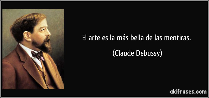 El arte es la más bella de las mentiras. (Claude Debussy)