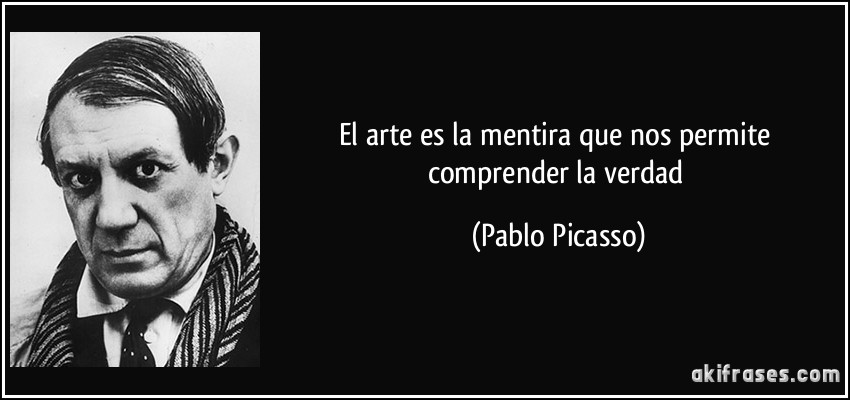 El arte es la mentira que nos permite comprender la verdad (Pablo Picasso)