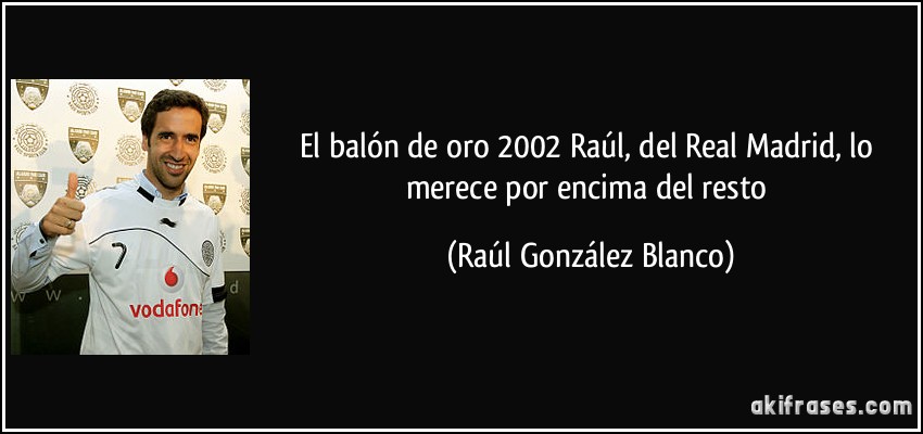 El balón de oro 2002 Raúl, del Real Madrid, lo merece por encima del resto (Raúl González Blanco)