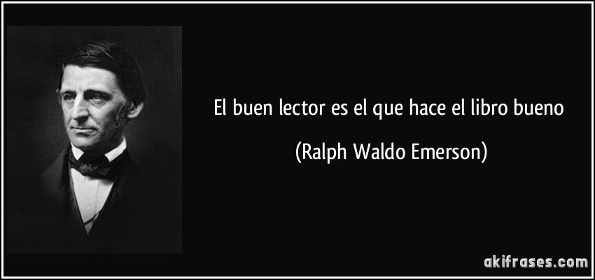 El buen lector es el que hace el libro bueno (Ralph Waldo Emerson)