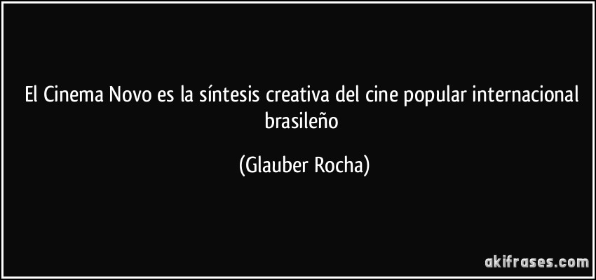 El Cinema Novo es la síntesis creativa del cine popular internacional brasileño (Glauber Rocha)