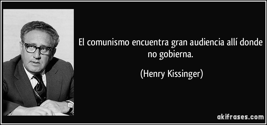 El comunismo encuentra gran audiencia allí donde no gobierna. (Henry Kissinger)