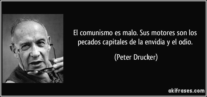 El comunismo es malo. Sus motores son los pecados capitales de la envidia y el odio. (Peter Drucker)