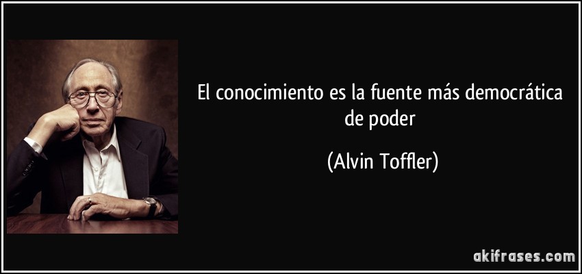 El conocimiento es la fuente más democrática de poder (Alvin Toffler)