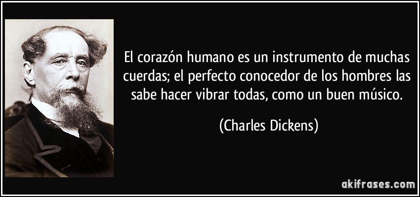 El corazón humano es un instrumento de muchas cuerdas; el perfecto conocedor de los hombres las sabe hacer vibrar todas, como un buen músico. (Charles Dickens)