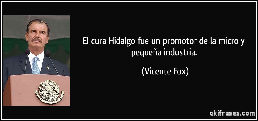 El cura Hidalgo fue un promotor de la micro y pequeña industria. (Vicente Fox)