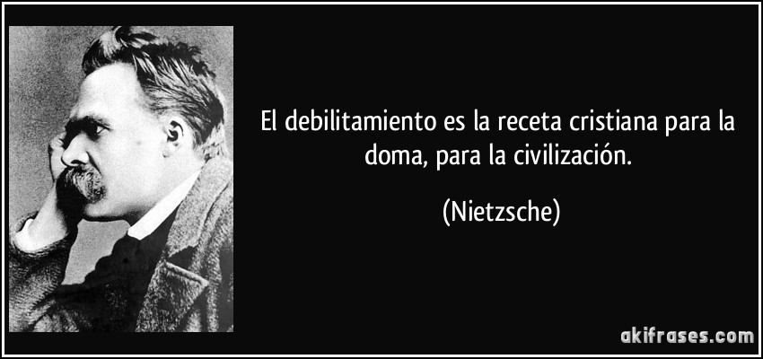 El debilitamiento es la receta cristiana para la doma, para la civilización. (Nietzsche)