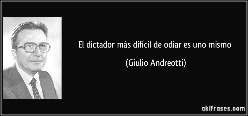 El dictador más difícil de odiar es uno mismo (Giulio Andreotti)
