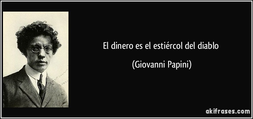 El dinero es el estiércol del diablo (Giovanni Papini)