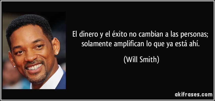 El dinero y el éxito no cambian a las personas; solamente amplifican lo que ya está ahí. (Will Smith)