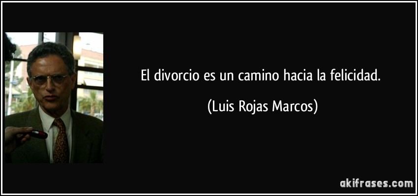 El divorcio es un camino hacia la felicidad. (Luis Rojas Marcos)