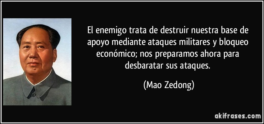El enemigo trata de destruir nuestra base de apoyo mediante ataques militares y bloqueo económico; nos preparamos ahora para desbaratar sus ataques. (Mao Zedong)