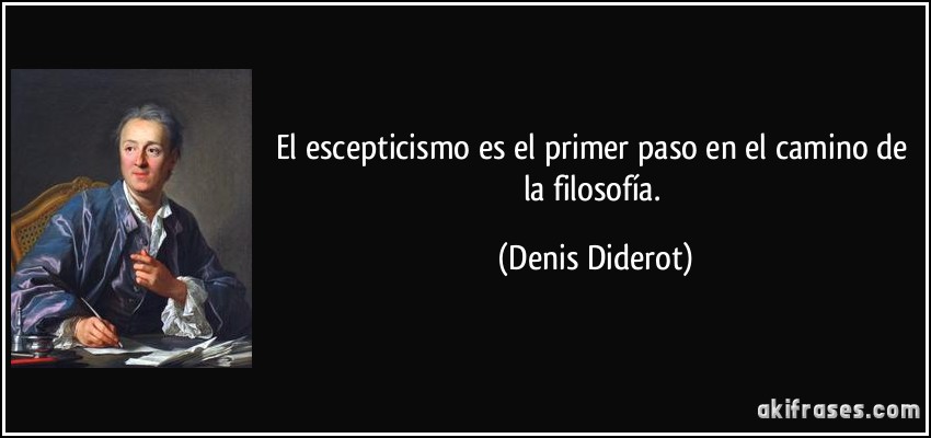El escepticismo es el primer paso en el camino de la filosofía. (Denis Diderot)