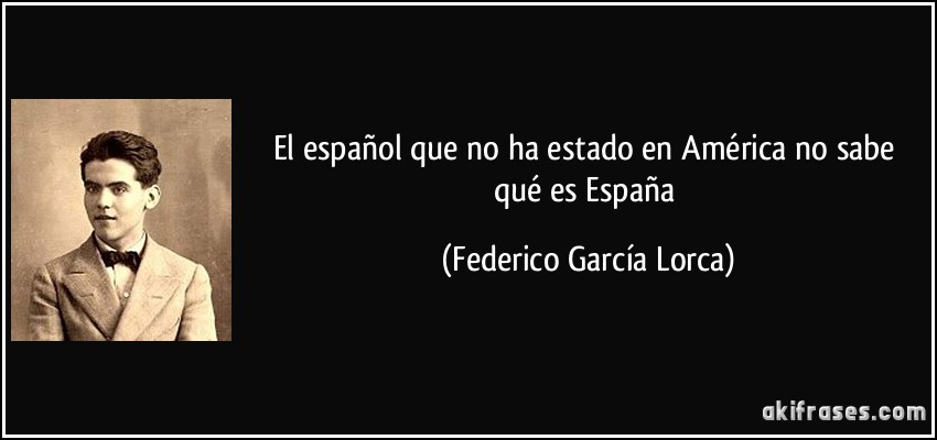 El español que no ha estado en América no sabe qué es España (Federico García Lorca)