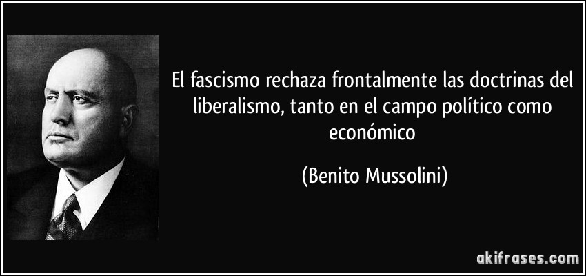 frase-el-fascismo-rechaza-frontalmente-las-doctrinas-del-liberalismo-tanto-en-el-campo-politico-como-benito-mussolini-123210.jpg