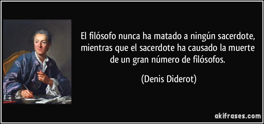 El filósofo nunca ha matado a ningún sacerdote, mientras que el sacerdote ha causado la muerte de un gran número de filósofos. (Denis Diderot)