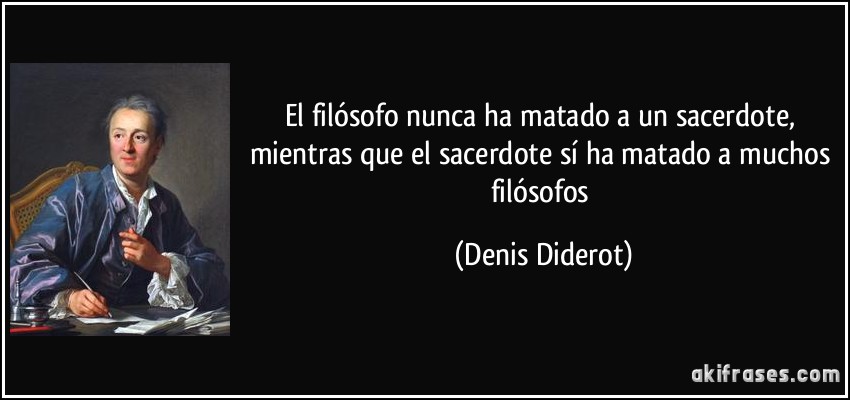 El filósofo nunca ha matado a un sacerdote, mientras que el sacerdote sí ha matado a muchos filósofos (Denis Diderot)
