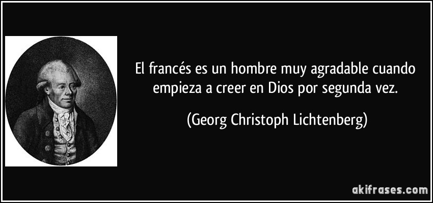 El francés es un hombre muy agradable cuando empieza a creer en Dios por segunda vez. (Georg Christoph Lichtenberg)