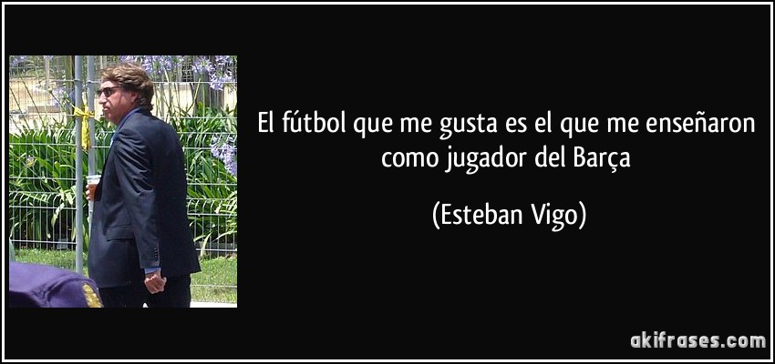 El fútbol que me gusta es el que me enseñaron como jugador del Barça (Esteban Vigo)