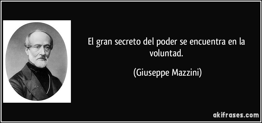 El gran secreto del poder se encuentra en la voluntad. (Giuseppe Mazzini)