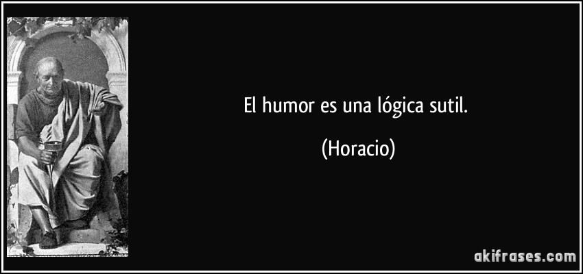 El humor es una lógica sutil. (Horacio)