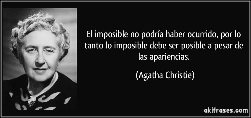 El imposible no podría haber ocurrido, por lo tanto lo imposible debe ser posible a pesar de las apariencias. (Agatha Christie)