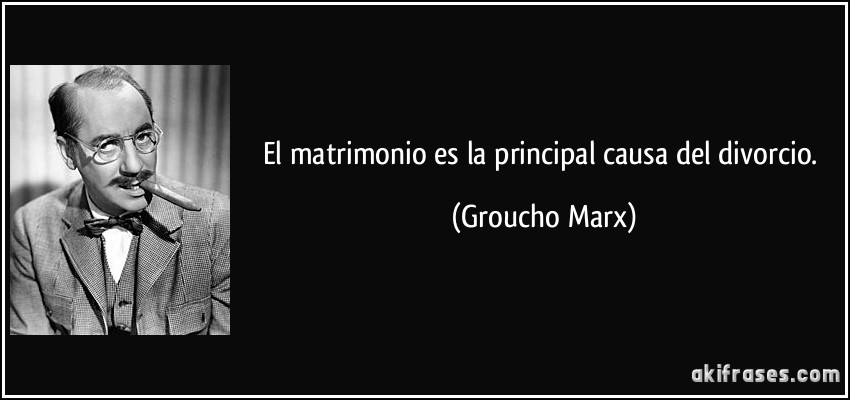 El matrimonio es la principal causa del divorcio. (Groucho Marx)