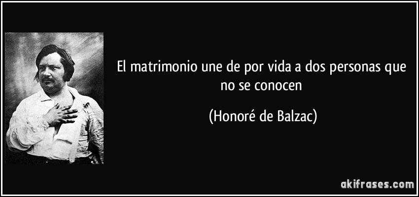 El matrimonio une de por vida a dos personas que no se conocen (Honoré de Balzac)