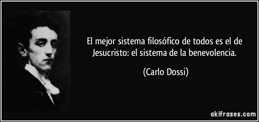 El mejor sistema filosófico de todos es el de Jesucristo: el sistema de la benevolencia. (Carlo Dossi)