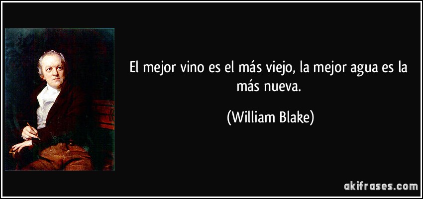 El mejor vino es el más viejo, la mejor agua es la más nueva. (William Blake)