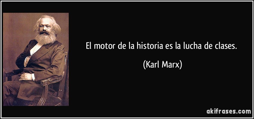 El motor de la historia es la lucha de clases. (Karl Marx)