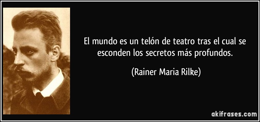 El mundo es un telón de teatro tras el cual se esconden los secretos más profundos. (Rainer Maria Rilke)