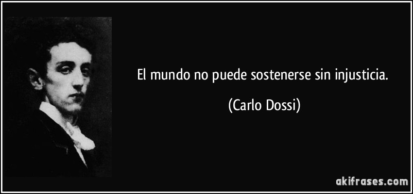 El mundo no puede sostenerse sin injusticia. (Carlo Dossi)