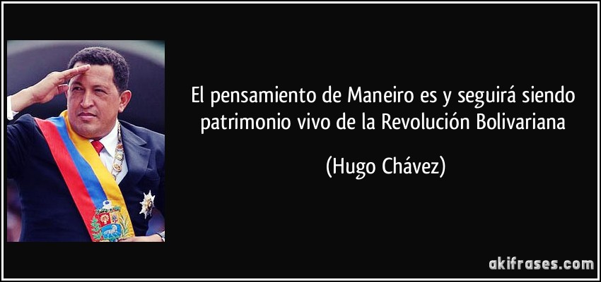 El pensamiento de Maneiro es y seguirá siendo patrimonio vivo de la Revolución Bolivariana (Hugo Chávez)