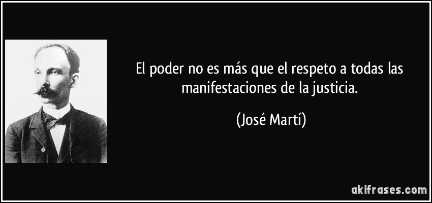 El poder no es más que el respeto a todas las manifestaciones de la justicia. (José Martí)