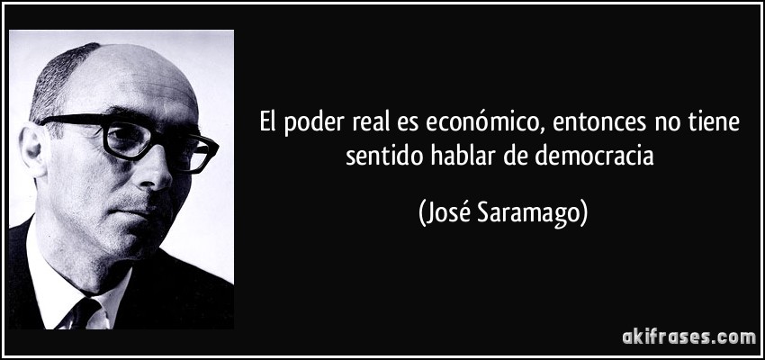 El poder real es económico, entonces no tiene sentido hablar de democracia (José Saramago)