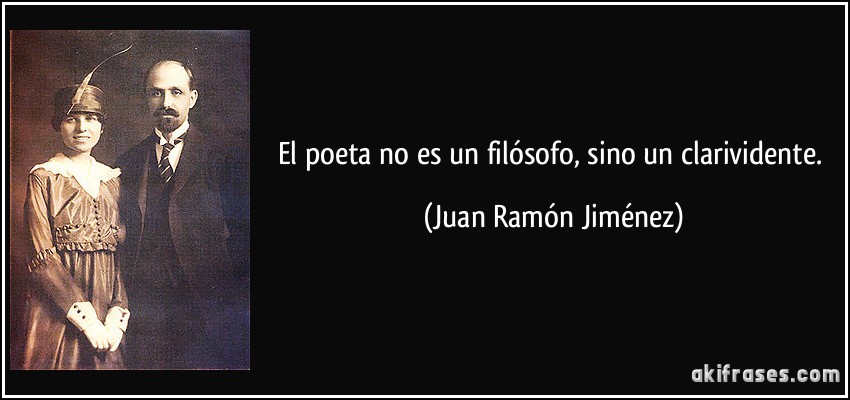 El poeta no es un filósofo, sino un clarividente. (Juan Ramón Jiménez)