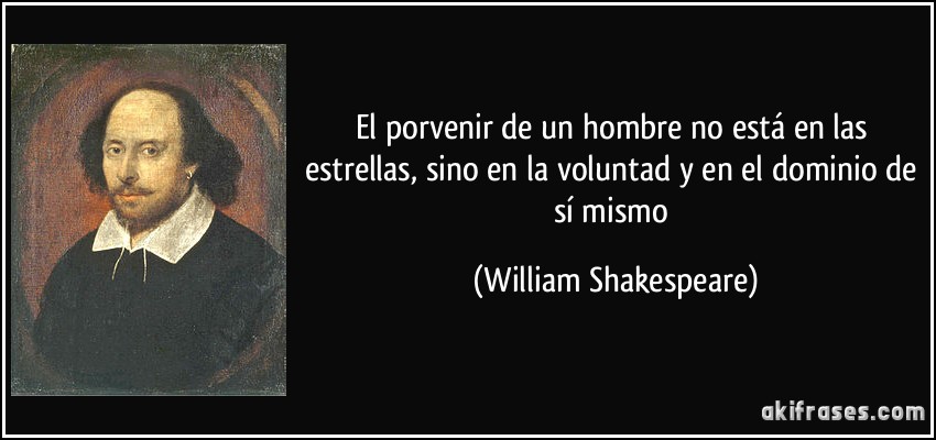 El porvenir de un hombre no está en las estrellas, sino en la voluntad y en el dominio de sí mismo (William Shakespeare)
