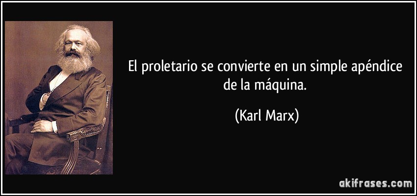 El proletario se convierte en un simple apéndice de la máquina. (Karl Marx)