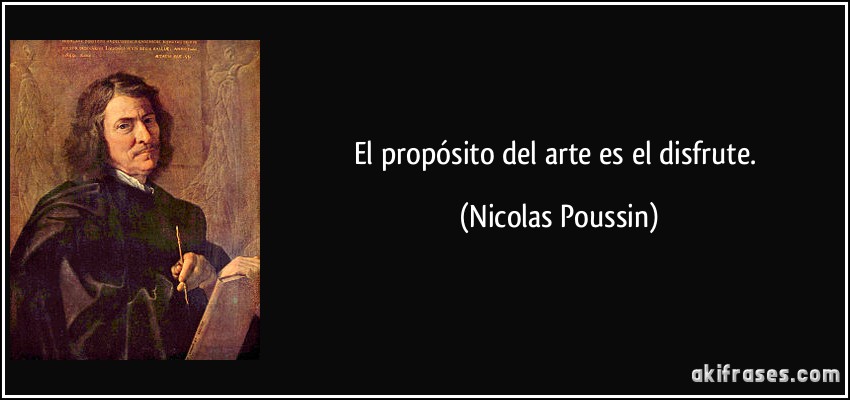 El propósito del arte es el disfrute. (Nicolas Poussin)