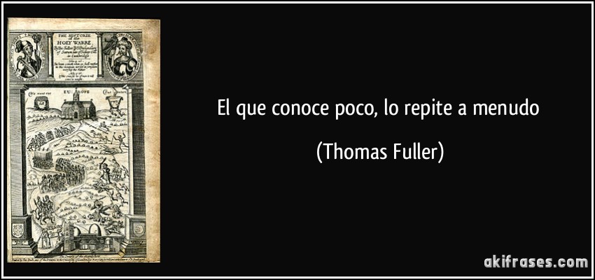 El que conoce poco, lo repite a menudo (Thomas Fuller)