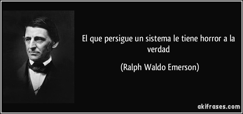 El que persigue un sistema le tiene horror a la verdad (Ralph Waldo Emerson)