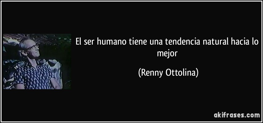 El ser humano tiene una tendencia natural hacia lo mejor (Renny Ottolina)