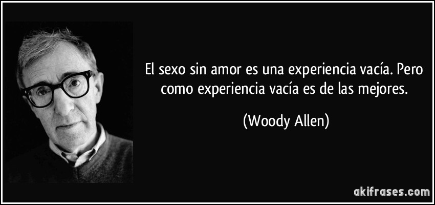 El sexo sin amor es una experiencia vacía. Pero como experiencia vacía es de las mejores. (Woody Allen)