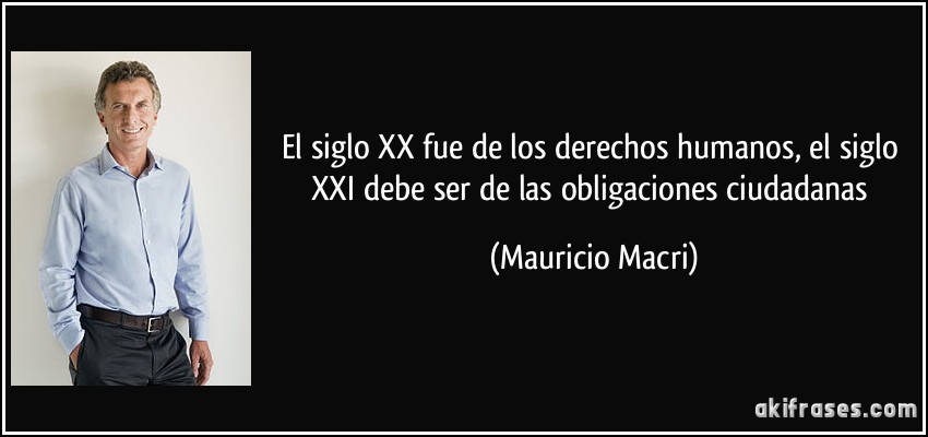 El siglo XX fue de los derechos humanos, el siglo XXI debe ser de las obligaciones ciudadanas (Mauricio Macri)